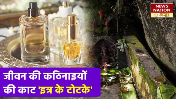 जीवन से जुड़ी इन तकलीफों को जड़ से मिटाए, इत्र के ये बेजोड़ उपाय NN Shraddha|News Nation Shraddha|Itra Ke Totke|Jyotish Upay