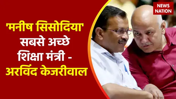 Breaking News : 'मनीष सिसोदिया' सबसे अच्छे शिक्षा मंत्री - अरविंद केजरीवाल