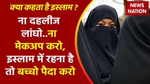 Kya Kehta Hai Islam : ना दहलीज लांघो..ना मेकअप करो, इस्लाम में रहना है तो बच्चो पैदा करो
