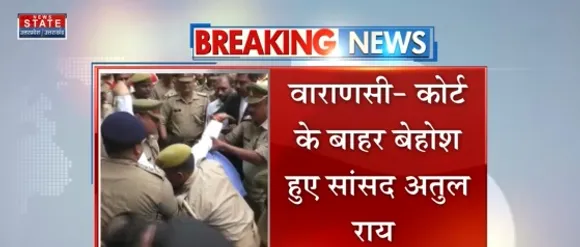 Breaking News : वाराणसी - कोर्ट के बाहर बेहोश हुए सांसद अतुल राय