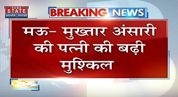 Breaking News : मऊ - मुख्तार अंसारी के पत्नी की बढ़ी मुश्किल