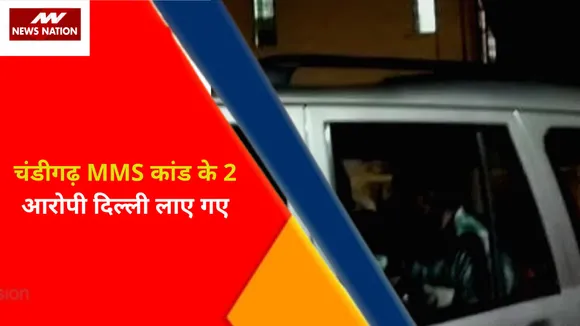 Breaking News : चंडीगढ़ MMS कांड के 2 आरोपियों को लाया गया दिल्ली