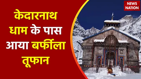 Breaking News : केदारनाथ धाम के पास आया बर्फीला तूफान