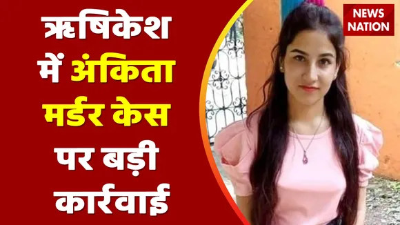 Breaking News : ऋषिकेश में अंकिता मर्डर केस पर बड़ी कार्रवाई