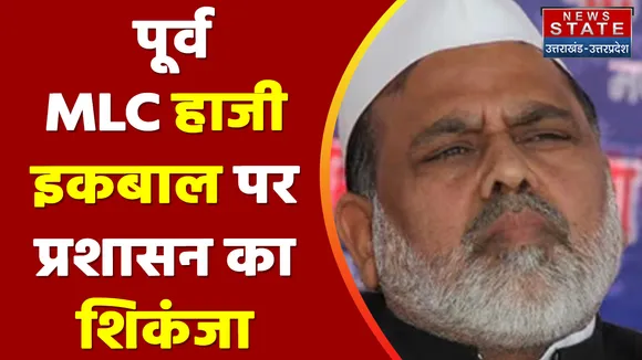Saharanpur News: पूर्व  MLC हाजी इकबाल पर प्रशासन का शिकंजा