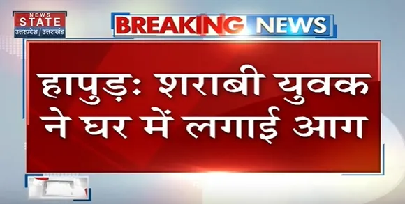 Breaking News : हापुड़ - शराबी युवक ने घर में लगाई आग, घर में रखा सामान जलकर राख
