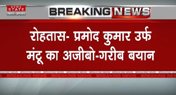 Breaking News : रोहतास - प्रमोद कुमार उर्फ मंटू का अजीबो - गरीब बयान