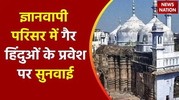 Gyanvapi Case : ज्ञानवापी परिसर में गैर हिंदुओं के प्रवेश पर पाबंदी पर भी सुनवाई
