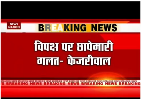 Delhi : केजरीवाल ने विपक्ष के यहां छापे को गलत बताया है