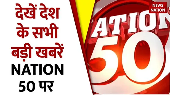 NATION 50 : देश-प्रदेश की सभी बड़ी खबरें देखें फटाफट अंदाज में