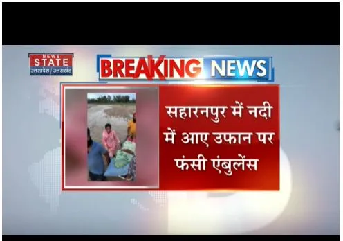 Saharanpur: नदी में उफान से फंसी एंबुलेंस, परिजनों ने स्ट्रेचर पर पार किया