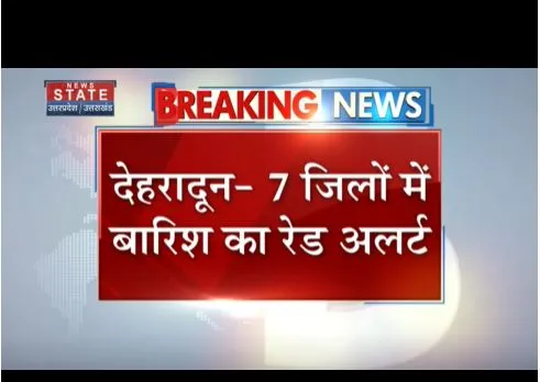 Dehradun : 7 जिलों में भारी बारिश का रेड अलर्ट, मौसम विभाग ने जारी की चेतावनी