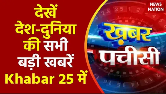 KHABAR 25 : देश-दुनिया की सभी बड़ी खबरें देखें फटाफट अंदाज में