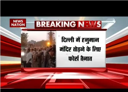 दिल्ली में हनुमान मंदिर तोड़ने के लिए फोर्स तैनात, सभी रास्ते बंद हुए