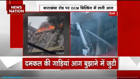 Delhi Breaking : Delhi के बाराखंबा रोड पर DCM बिल्डिंग में लगी आग
