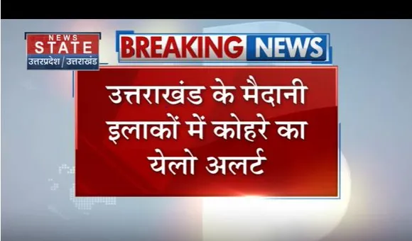 उत्तराखंड के मैदानी इलाकों के लिए चेतावनी जारी, कोहरे का येलो अलर्ट