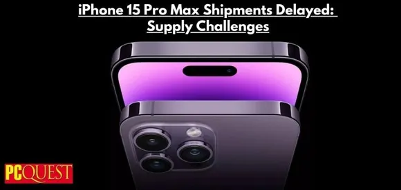 iPhone 15 Pro Max Shipments Delayed Supply Challenges