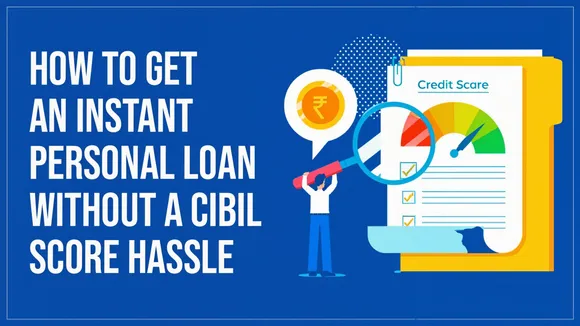 Get an Instant Personal Loan Without a CIBIL Score Hassle