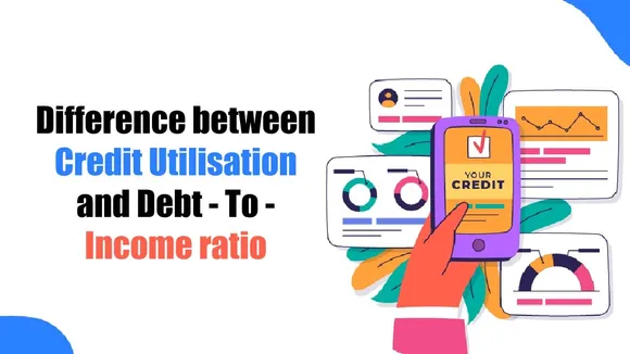Difference between Credit Utilisation and Debt - To - Income ratio