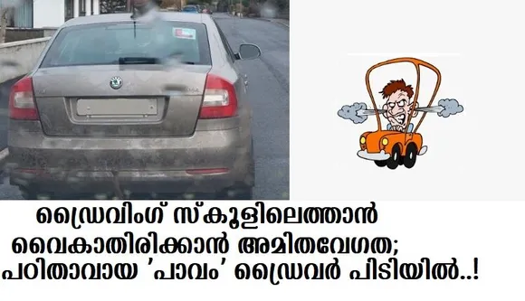 ഡ്രൈവിംഗ് സ്‌കൂളിലെത്താന്‍ വൈകാതിരിക്കാന്‍ അമിതവേഗത; പഠിതാവായ ‘പാവം’ ഡ്രൈവര്‍ പിടിയില്‍