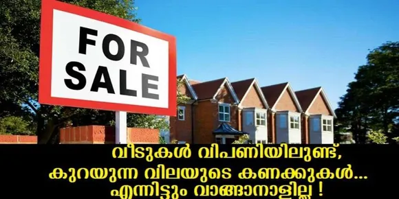 വീടുകള്‍ വിപണിയിലുണ്ട്, കുറയുന്ന വിലയുടെ കണക്കുകൾ , എന്നിട്ടും വാങ്ങാനാളില്ല !