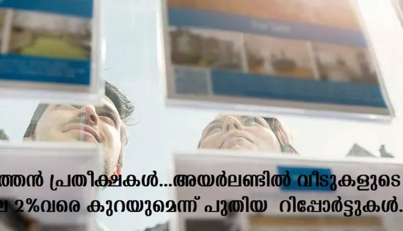 പുത്തന്‍ പ്രതീക്ഷകള്‍…അയര്‍ലണ്ടില്‍ വീടുകളുടെ വില 2%വരെ കുറയുമെന്ന് പുതിയ റിപ്പോര്‍ട്ടുകള്‍.