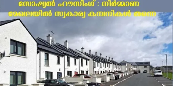 സോഷ്യല്‍ ഹൗസിംഗ് : നിര്‍മ്മാണ മേഖലയില്‍ സ്വകാര്യ കമ്പനികള്‍ തന്നെ