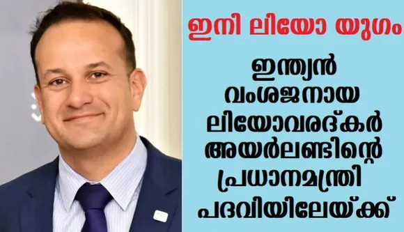 വീണ്ടും ചരിത്രമെഴുതി വരദ്കര്‍, ഇന്ത്യന്‍ വംശജനായ ലിയോവരദ്കര്‍ അയര്‍ലണ്ടിന്റെ പ്രധാനമന്ത്രി പദവിയിലേയ്ക്ക്