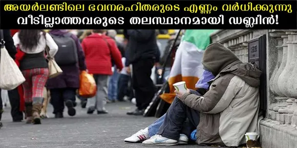 അയര്‍ലണ്ടിലെ ഭവനരഹിതരുടെ എണ്ണം വര്‍ധിക്കുന്നു… വീടില്ലാത്തവരുടെ തലസ്ഥാനമായി ഡബ്ലിന്‍!