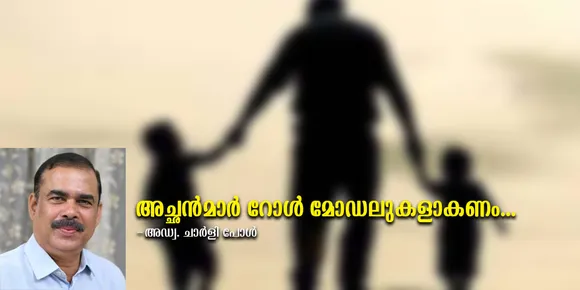 സാമൂഹിക ജീവിതത്തിന്‍റെ അടിസ്ഥാനകണ്ണിയായ കുടുംബത്തിലെ ബന്ധങ്ങളുടെ ഇഴയടുപ്പത്തില്‍ അച്ഛന്‍ നിറവേറ്റുന്ന കര്‍ത്തവ്യങ്ങളുടെ നിര്‍വഹണം മക്കള്‍ക്ക് മാതൃകയാവണം. മക്കള്‍ ആരാകണമെന്ന് നാം ആഗ്രഹിക്കുന്നുവോ അതുപോലെ ജീവിച്ചുകാണിക്കുവാന്‍ അച്ഛന്‍മാര്‍ക്ക് സാധിക്കണം. അതൊരു വെല്ലുവിളിയാണ്. അച്ഛന്‍മാര്‍ റോള്‍ മോഡലുകളാകണം...