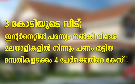 മൂന്നുകോടിയുടെ വീടുകാട്ടി ഇന്റര്‍നെറ്റില്‍ പരസ്യം നല്‍കി നിരവധി വിദേശമലയാളികളില്‍ നിന്നും പണം തട്ടിയ പാലാ സ്വദേശികളായ ദമ്പതികളടക്കം 4 പേര്‍ക്കെതിരെ പൊലിസ് കേസെടുത്തു