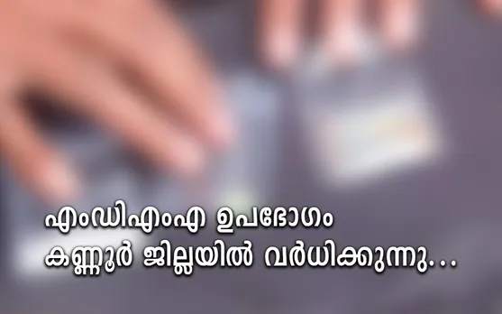 എംഡിഎംഎ ഉപഭോഗം കണ്ണൂർ ജില്ലയിൽ വര്‍ധിക്കുന്നു... !
