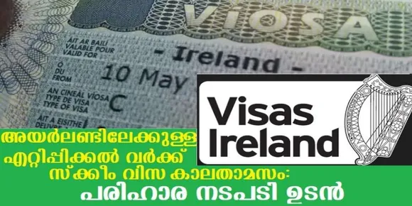 അയര്‍ലണ്ടിലേക്കുള്ള എറ്റിപ്പിക്കല്‍ വര്‍ക്ക് സ്‌ക്കീം വിസ കാലതാമസം : പരിഹാര നടപടി ഉടന്‍