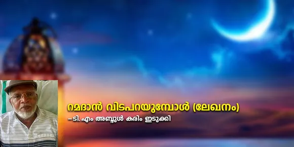 റമദാൻ വിടചൊല്ലിയെന്നു കരുതി ഒരു നന്മയും വിട പറയുന്നില്ല... ഇസ്ലാമിൽ വർഗീയതയില്ല... ഒരു മുസ്ലിമിന് വർഗീയ വാദിയാകാൻ സാധിക്കുകയില്ല... എരിയുന്ന വയറിനു മുൻ‌തൂക്കം കൊടുക്കുന്നതാണ് ഇസ്ലാം - റമദാൻ വിടപറയുമ്പോൾ (ലേഖനം)