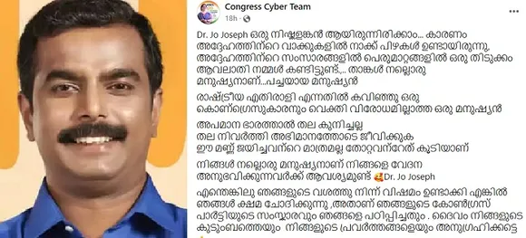 'ഈ മണ്ണ് ജയിച്ചവന്റെ മാത്രമല്ല തോറ്റവന്റേതു കൂടിയാണ്. നിങ്ങള്‍ നല്ലൊരു മനുഷ്യനാണ്. നിങ്ങളെ വേദന അനുഭവിക്കുന്നവര്‍ക്ക് ആവശ്യമുണ്ട്.' ഞങ്ങളുടെ ഭാഗത്തുനിന്ന് വിഷമം ഉണ്ടാക്കി എങ്കില്‍ ഞങ്ങള്‍ ക്ഷമ ചോദിക്കുന്നു ! ഇടതു സ്ഥാനാര്‍ത്ഥി ജോ ജോസഫിനോട് വ്യക്തിപമായി ഒരു വിരോധവുമില്ലെന്ന് തുറന്നെഴുതി ക്ഷമ ചോദിച്ച്‌ സൈബര്‍ കോണ്‍ഗ്രസിന്റെ കുറിപ്പ്. കുറിപ്പ് സാമൂഹ്യമാധ്യമങ്ങളില്‍ വൈറല്‍
