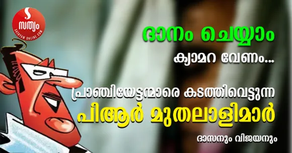 മുതലാളി കടന്നുപോകുമ്പോൾ പഴയ സതീർത്ഥ്യൻ കണ്ണീരോടെ വഴി വക്കിൽ കൈനീട്ടുന്നു. വണ്ടിയിൽ കയറിയാൽ ഇടംവലം നോക്കാതെ കുതിക്കുന്ന 'നന്മമരം' ഉടൻ ചാടിയിറങ്ങുന്നു. കാലും കൈയ്യും വച്ച ക്യാമറകൾ പെട്ടെന്ന് ഓടിയെത്തുന്നു. രൊക്കം സഹായം ലൈവായി പ്രഖ്യാപിക്കുന്നു. പിന്നെ വാഴ്ത്തിപ്പാടലായി .. സ്തുതിപ്പായി .. ! പക്ഷെ ഇതൊന്നുമില്ലാതെ ചില  'പിആർ രഹിത' മുതലാളിമാർ ചെയ്യുന്ന നന്മകൾ അന്തരീക്ഷത്തിലുണ്ട്. ഒരാളെയും അറിയിക്കാതെ അയ്യായിരം കുട്ടികൾക്ക് ഗൾഫിൽ സൗജന്യ വിദ്യാഭ്യാസം നൽകുന്നവർ വരെ @ ദാനം ചെയ്യാം ക്യാമറ വേണം ! - ദാസനും വിജയനും