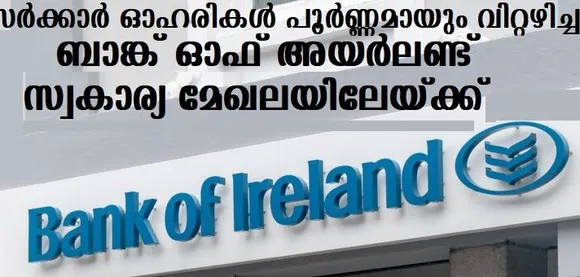 ബാങ്ക് ഓഫ് അയര്‍ലണ്ട് സ്വകാര്യ മേഖലയിലേയ്ക്ക്… സര്‍ക്കാര്‍ ഓഹരികള്‍ പൂര്‍ണ്ണമായും വിറ്റഴിച്ചു