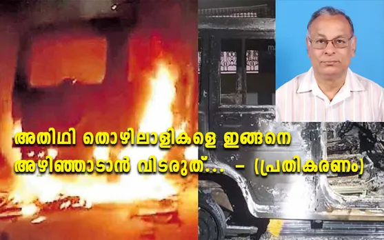 അതിഥി തൊഴിലാളികളെ ഇങ്ങനെ അഴിഞ്ഞാടാൻ വിടരുത്... (പ്രതികരണം)
