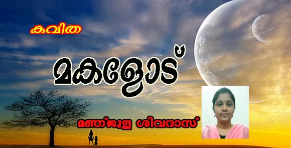 കവിത "മകളോട് " മഞ്ജുള ശിവദാസ്‌ .