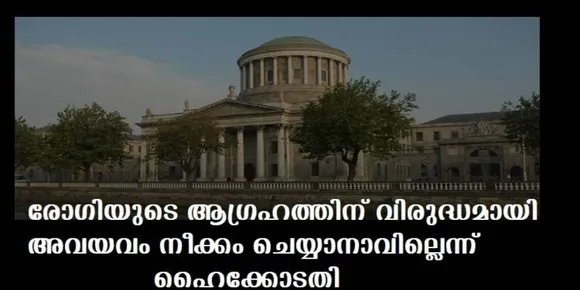 രോഗിയുടെ ആഗ്രഹത്തിന് വിരുദ്ധമായി അവയവം നീക്കം ചെയ്യാനാവില്ലെന്ന് ഹൈക്കോടതി