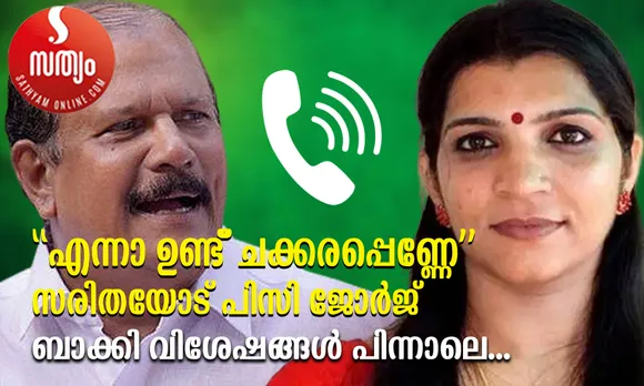 എന്നാ ഉണ്ട് ചക്കരപ്പെണ്ണേ വിശേഷം ! തന്നെ വിളിച്ച സരിതയോട് പിസി ജോര്‍ജ് ആദ്യം ചോദിച്ചതിങ്ങനെ. സ്വപ്നയെ ചൊല്ലി പിസി ജോര്‍ജും സോളാര്‍ തട്ടിപ്പ് കേസ് പ്രതി സരിതാ നായരും തമ്മില്‍ നടത്തിയ സംഭാഷണത്തിന്റെ ലക്ഷ്യം മുതലെടുപ്പോ ? സ്വപ്‌നയുടെ കേസിലും ഇടപെട്ട് രാഷ്ട്രീയ നേട്ടമുണ്ടാക്കാനുള്ള ജോര്‍ജിന്റെ നീക്കത്തിന് തിരിച്ചടി ! ജോര്‍ജിന്റെ നീക്കം മുളയിലേ നുള്ളി സ്വപ്‌ന. സരിതയുടെ ഓഡിയോ വച്ച് പ്രതിരോധിക്കുന്നത് ഇടതിനും ക്ഷീണം