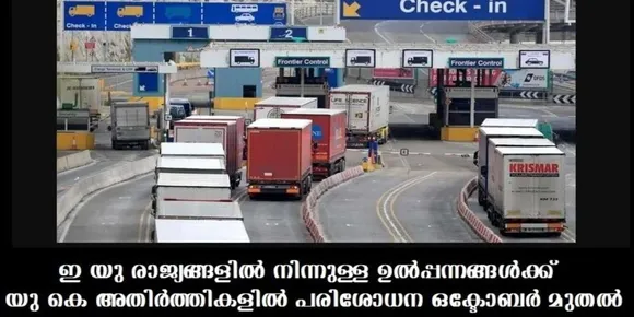 ഇ യു രാജ്യങ്ങളില്‍ നിന്നുള്ള ഉല്‍പ്പന്നങ്ങള്‍ക്ക് യു കെ അതിര്‍ത്തികളില്‍ പരിശോധന ഒക്ടോബര്‍ മുതല്‍