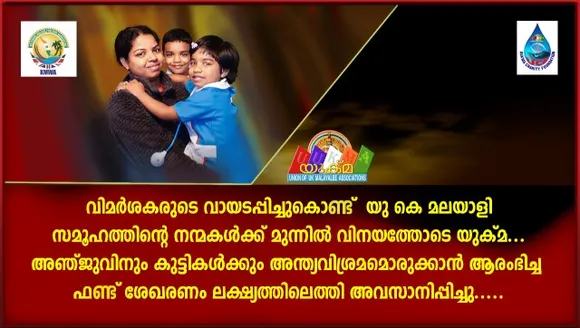 വിമർശകരുടെ വായടപ്പിച്ചു കൊണ്ട് യു കെ മലയാളി സമൂഹത്തിന്റെ നന്മകൾക്ക് മുന്നിൽ വിനയത്തോടെ യുക്മ...അഞ്ജുവിനും കുട്ടികൾക്കും അന്ത്യവിശ്രമമൊരുക്കാൻ ആരംഭിച്ച ഫണ്ട് ശേഖരണം ലക്ഷ്യത്തിലെത്തി അവസാനിപ്പിച്ചു