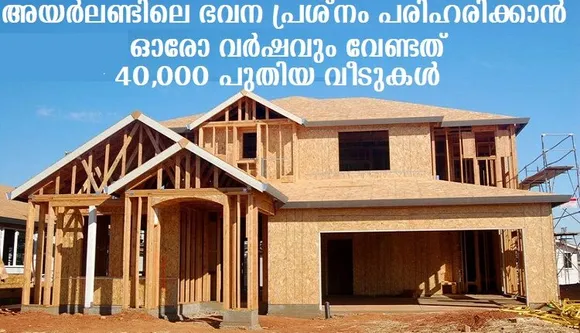 അയർലണ്ടിലെ ഭവന പ്രശ്‌നം പരിഹരിക്കാൻ ഓരോ വർഷവും വേണ്ടത്  40,000 പുതിയ വീടുകൾ