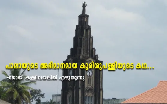 പാലായുടെ അഭിമാനമായ കുരിശുപള്ളിയുടെ കഥ - ജോയി കള്ളിവയലിൽ എഴുതുന്നു