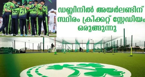 ഡബ്ലിനില്‍ അയര്‍ലണ്ടിന് സ്ഥിരം ക്രിക്കറ്റ് സ്റ്റേഡിയം ഒരുങ്ങുന്നു