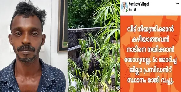വീട്ടില്‍ കഞ്ചാവ്കൃഷി നടത്തിയ മരുമകന്‍ അറസ്റ്റിലായി; എസ്.സി മോര്‍ച്ച തിരുവനന്തപുരം ജില്ലാ പ്രസിഡന്റ് സന്തോഷ് വിളപ്പില്‍ രാജിവച്ചു! വീട് നിയന്ത്രിക്കാന്‍ കഴിയാത്തവന്‍ നാടിനെ നയിക്കാന്‍ യോഗ്യനല്ലെന്ന് ഫേസ്ബുക്ക് പോസ്റ്റ്‌