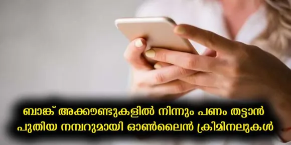 ബാങ്ക് അക്കൗണ്ടുകളില്‍ നിന്നും പണം തട്ടാന്‍ പുതിയ നമ്പറുമായി ഓണ്‍ലൈന്‍ ക്രിമിനലുകള്‍
