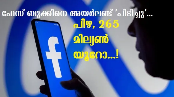 ഫേയ്സ് ബുക്കിന്റെ സ്വകാര്യതാനിയമലംഘനം, മെറ്റായ്ക്ക് 265 മില്യണ്‍ യൂറോ പിഴ ചുമത്തി അയര്‍ലണ്ട്