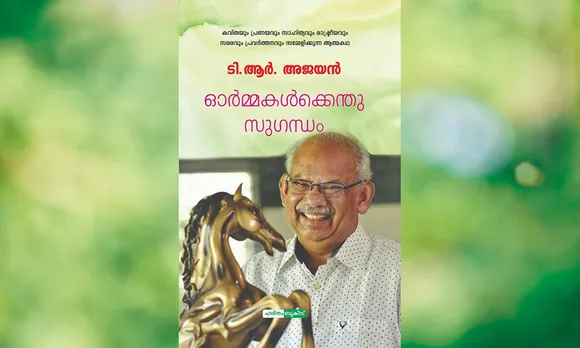 ടി.ആർ. അജയൻ രചിച്ച ഓർമ്മ പുസ്തകം 'ഓർമ്മകൾക്കെന്തു സുഗന്ധം' ആത്മാർത്ഥതയുടെ ആഖ്യാന സുഗന്ധം... (പുസ്തക നിരൂപണം)